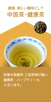 健康、新しい趣味として,中国茶・健康茶,定番の烏龍茶・工芸茶等が揃い健康茶・ハーブティーもございます。