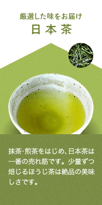 厳選した味をお届け,日本茶,抹茶・煎茶をはじめ、日本茶は一番の売れ筋です。少量ずつ焙じるほうじ茶は絶品の美味しさです。